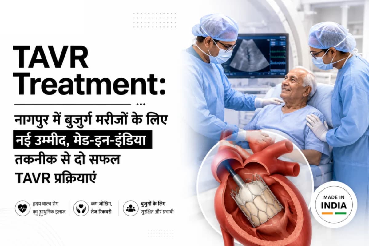TAVR Treatment: नागपुर में बुजुर्ग मरीजों के लिए नई उम्मीद, मेड-इन-इंडिया तकनीक से दो सफल TAVR प्रक्रियाएं